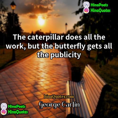 George Carlin Quotes | The caterpillar does all the work, but